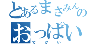 とあるまさみんのおっぱい（でかい）