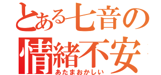 とある七音の情緒不安定（あたまおかしい）