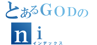 とあるＧＯＤのｎｉ （インデックス）