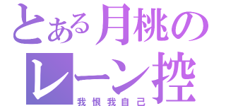 とある月桃のレーン控（我恨我自己）