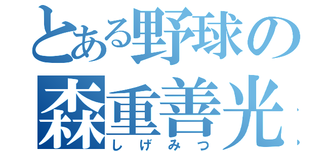 とある野球の森重善光（しげみつ）