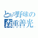 とある野球の森重善光（しげみつ）