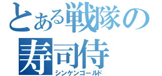 とある戦隊の寿司侍（シンケンゴールド）