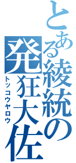 とある綾統の発狂大佐（トッコウヤロウ）