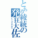 とある綾統の発狂大佐（トッコウヤロウ）