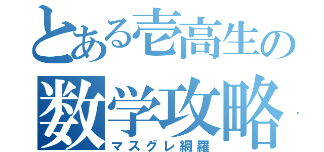 とある壱高生の数学攻略（マスグレ網羅）