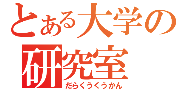 とある大学の研究室（だらくうくうかん）