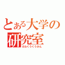 とある大学の研究室（だらくうくうかん）