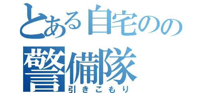 とある自宅のの警備隊（引きこもり）