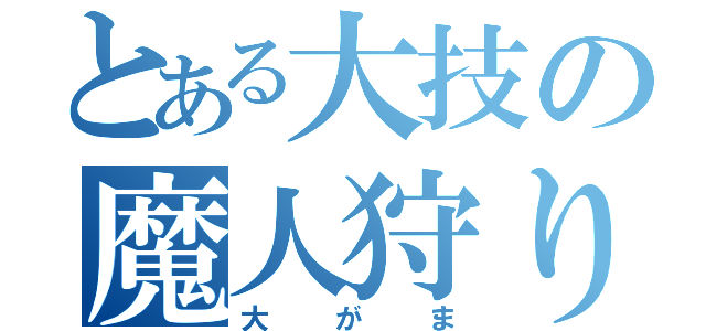 とある大技の魔人狩り（大がま）