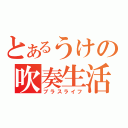 とあるうけの吹奏生活（ブラスライフ）