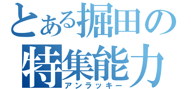 とある掘田の特集能力（アンラッキー）