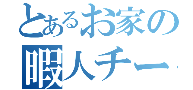 とあるお家の暇人チーム （）