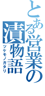 とある営業の漬物語（ツケモノガタリ）