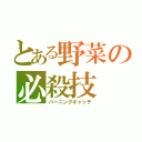 とある野菜の必殺技（バーニングキャッチ）