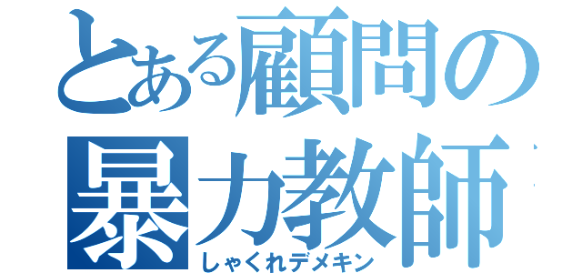 とある顧問の暴力教師（しゃくれデメキン）