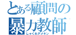 とある顧問の暴力教師（しゃくれデメキン）