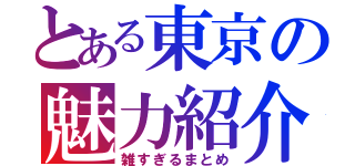 とある東京の魅力紹介（雑すぎるまとめ）