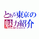 とある東京の魅力紹介（雑すぎるまとめ）