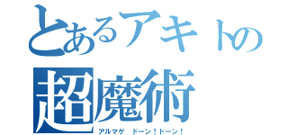 とあるアキトの超魔術（アルマゲ ドーン！ドーン！）