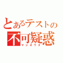 とあるテストの不可疑惑（マジオワタ）