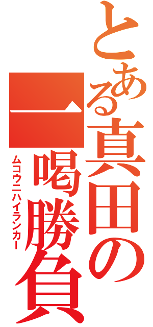 とある真田の一喝勝負（ムコウニハイランカー）