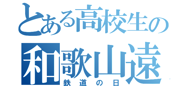 とある高校生の和歌山遠征（鉄道の日）