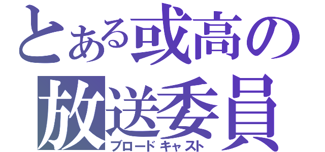 とある或高の放送委員（ブロードキャスト）