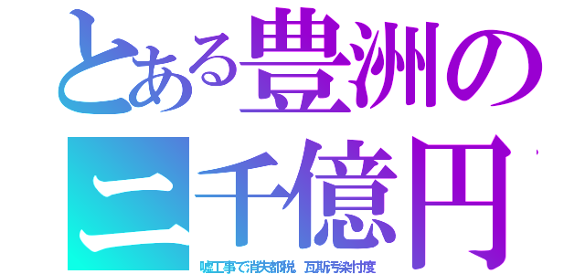 とある豊洲のニ千億円（嘘工事で消失都税。瓦斯汚染忖度）