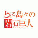 とある島々の岩石巨人（モイモイッ！）