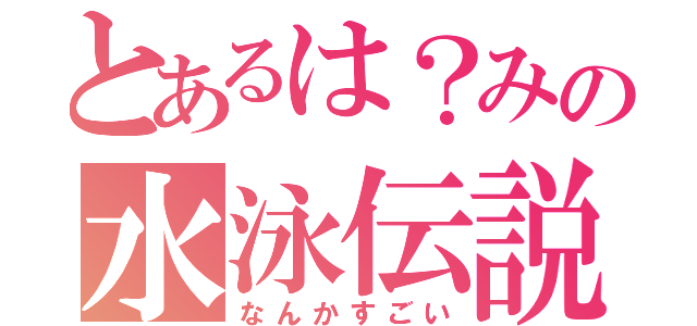 とあるは？みの水泳伝説（なんかすごい）