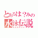 とあるは？みの水泳伝説（なんかすごい）