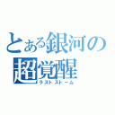 とある銀河の超覚醒（ラストストーム）