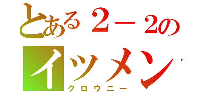 とある２－２のイツメン達（クロウニー）