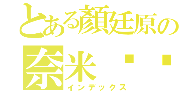 とある顏廷原の奈米雞雞（インデックス）