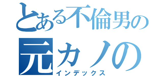 とある不倫男の元カノの記録（インデックス）