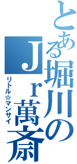 とある堀川のＪｒ萬斎（リトル☆マンサイ）