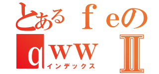 とあるｆｅのｑｗｗⅡ（インデックス）