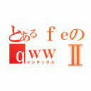 とあるｆｅのｑｗｗⅡ（インデックス）