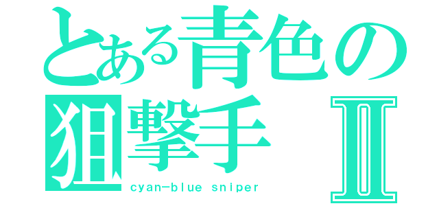 とある青色の狙撃手Ⅱ（ｃｙａｎ－ｂｌｕｅ ｓｎｉｐｅｒ）