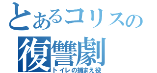 とあるコリスの復讐劇（トイレの捕まえ役）