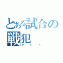 とある試合の戦犯（かとう）