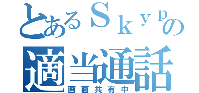 とあるＳｋｙｐｅの適当通話（画面共有中）