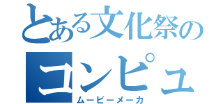 とある文化祭のコンピュータ部（ムービーメーカ）