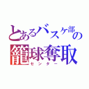 とあるバスケ部の籠球奪取（センター）