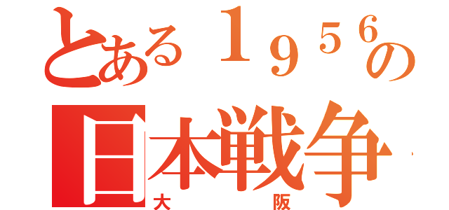 とある１９５６年の日本戦争（大阪）