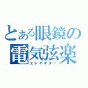 とある眼鏡の電気弦楽器（エレキギター）