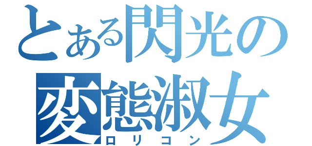 とある閃光の変態淑女（ロリコン）