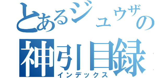 とあるジュウザの神引目録（インデックス）