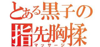 とある黒子の指先胸揉（マッサージ）